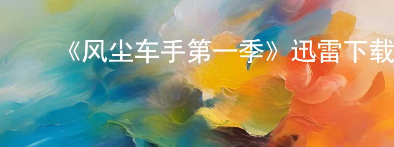 陈伯如的动漫综艺大全,《风尘车手第一季》迅雷下载/在线观看/百度云-犯罪/历史载-美剧天堂